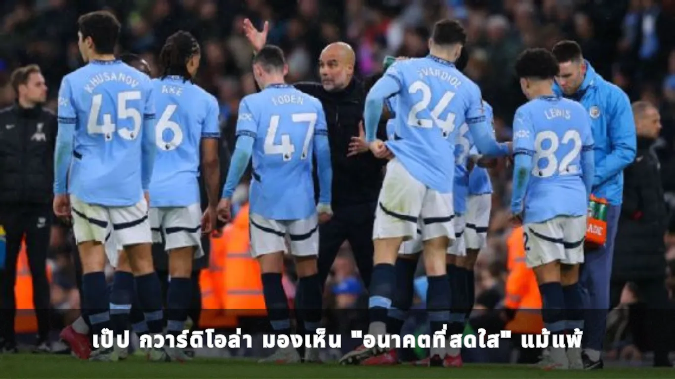 เป๊ป กวาร์ดิโอล่า มองเห็น "อนาคตที่สดใส" แม้แพ้